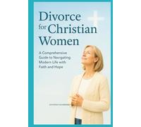Divorce for Christian Women: A Comprehensive Guide to Navigating Modern Life with Faitha and Hope