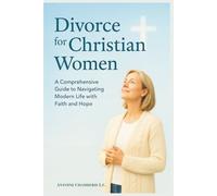Divorce for Christian Women: A Comprehensive Guide to Navigating Modern Life with Faitha and Hope