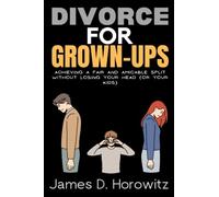 Divorce for Grown-Ups: Achieving a Fair and Amicable Split without Losing Your Head (or Your Kids)