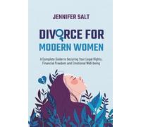 Divorce for Modern Women: A Complete Guide to Securing Your Legal Rights, Financial Freedom and Emotional Well-being