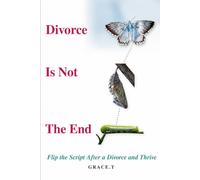 Divorce Is Not The End: Flip the Script After a Divorce and Thrive