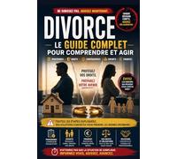 Divorce : Le Guide Complet pour Comprendre et Agir: Procédures, droits, enfants, finances, pension alimentaire, partage des biens et démarches expliquées simplement