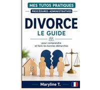 Divorce: Le guide pour comprendre et faire les bonnes démarches (Mes Tutos Pratiques - Procédures administratives)