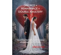 DIVORCE + REMARRIAGE = DOUBLE ADULTERY: “Unveiling the biblical permanence of marriage and the truth about covenant fidelity”
