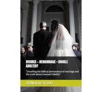 DIVORCE + REMARRIAGE = DOUBLE ADULTERY: “Unveiling the biblical permanence of marriage and the truth about covenant fidelity”