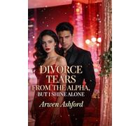 Divorce Tears from the Alpha, But I Shine Alone: From a Rejected Luna to an Unstoppable Alpha-A Story of Power, Betrayal, and Rising Beyond Love