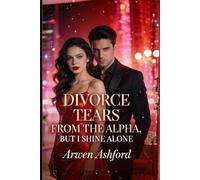 Divorce Tears from the Alpha, But I Shine Alone: From a Rejected Luna to an Unstoppable Alpha-A Story of Power, Betrayal, and Rising Beyond Love