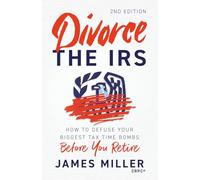 Divorce the IRS: How to Defuse Your Biggest Tax Time Bombs Before You Retire