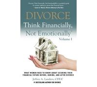 DIVORCE: Think Financially, Not Emotionally® Volume I: What Women Need To Know About Securing Their Financial Future Before, During, and After Divorce: Volume 1