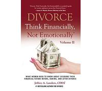 DIVORCE: Think Financially, Not Emotionally® Volume II: What Women Need To Know About Securing Their Financial Future Before, During, and After Divorce: Volume 2