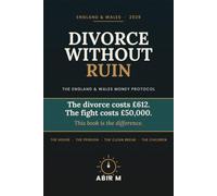Divorce Without Ruin: The England & Wales Money Protocol: What the Court Actually Decides, What Solicitors Actually Charge For, and How to Keep the House, the Pension, and Your Sanity