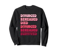 Divorced, Beheaded, Died, Divorced, Beheaded, Survived Sweatshirt