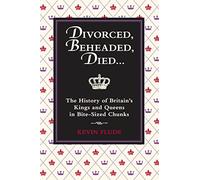 Divorced, Beheaded, Died: The History of Britain's Kings and Queens in Bite-Sized Chunks