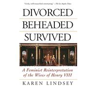 Divorced, Beheaded, Survived: A Feminist Reinterpretation Of The Wives Of Henry Viii