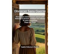 Divorcer Sans Guerre : Le Guide Complet du Divorce par Consentement Mutuel 2025 - Réduisez la Facture, Protégez Vos Enfants et Votre Patrimoine, Étape ... réels poste par poste, convention décryptée