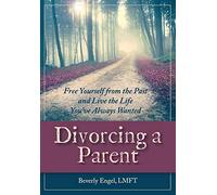 Divorcing a Parent: Free Yourself from the Past and Live the Life You've Always Wanted