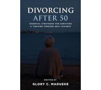 Divorcing After 50: Essential Strategies for Surviving and Thriving Through Gray Divorce (Choose the Right Path Through Divorce and End Your Marriage Well)