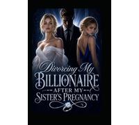 Divorcing My Billionaire After My Sister's Pregnancy: A Second Chance Billionaire Husband Romance (He Swore It Wasn't His)