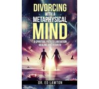 Divorcing with a Metaphysical Mind: A Spiritual path to Liberation, Healing and Rebirth