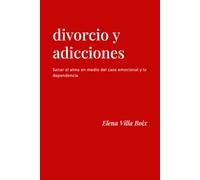 DIVORCIO Y ADICCIONES: Sanar el alma en medio del caos emocional y la dependencia