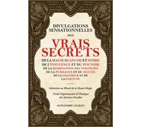 Divulgations Sensationnelles des Vrais Secrets: de la Magie Blanche et Noire, de l'Influence et du Pouvoir, etc.