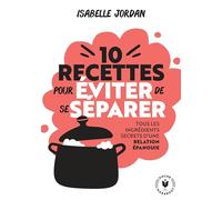 Dix recettes pour éviter de se séparer: Tous les ingrédients secrets d'une relation épanouie: 31564