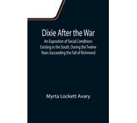 Dixie After the War An Exposition of Social Conditions Existing in the South, During the Twelve Years Succeeding the Fall of Richmond