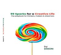 Dixon 99 Sparks for a Creative Life : The playbook for thinkers, makers Dixon Multicolor