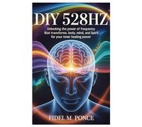 DIY 528Hz: Unlocking the Power of Frequency That Transforms Body, Mind, and Spirit for Your Inner Healing Power