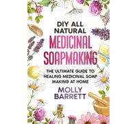 DIY All Natural Medicinal Soapmaking: The Ultimate Guide to Crafting Healing Medicinal Soaps at Home