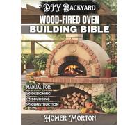 DIY Backyard Wood-Fired Oven Building Bible: The Complete Step-by-Step Manual for Designing, Sourcing, and Constructing a High-Performance Masonry Hearth