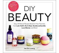 DIY Beauty: Easy, All-Natural Recipes Based on Your Favorites from Lush, Kiehl's, Burt's Bees, Bumble and bumble, Laura Mercier, and More!