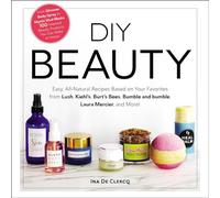 DIY Beauty: Easy, All-Natural Recipes Based on Your Favorites from Lush, Kiehl's, Burt's Bees, Bumble and bumble, Laura Mercier, and More!