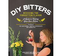 DIY Bitters: Reviving the Forgotten Flavor - A Guide to Making Your Own Bitters for Bartenders, Cocktail Enthusiasts, Herbalists, and More