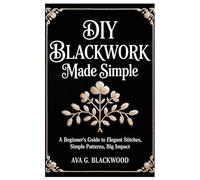 DIY Blackwork Made Simple: A Beginner's Guide to Elegant Stitches, Simple Patterns, Big Impact