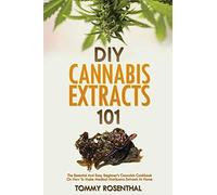 DIY Cannabis Extracts 101: The Essential And Easy Beginner's Cannabis Cookbook On How To Make Medical Marijuana Extracts At Home