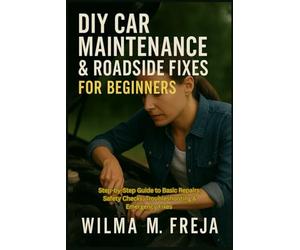 DIY CAR MAINTENANCE & ROADSIDE FIXES FOR BEGINNERS: Step-by-Step Guide to Basic Repairs, Safety Checks, Troubleshooting & Emergency Fixes