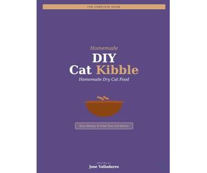 DIY Cat Kibble: The Complete Guide to Homemade Dry Cat Food: Save Money & Feed Your Cat Better
