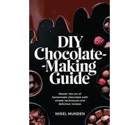 DIY Chocolate-Making Guide: Master the Art of Homemade Chocolate with Simple Techniques and Delicious Recipes