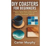 DIY Coasters for Beginners: Creative Home Décor Projects Using Resin, Wood, and Ceramic for Stunning Handmade Table Art