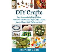 DIY Crafts: Easy Homemade Crafting Ideas: Potpourris, Bath Products, Holiday Crafts, Candles, Jewelry, Flowers, Kid’s Crafts, and More!: 1 (DIY Crafting Projects)