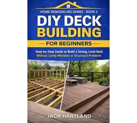 DIY DECK BUILDING FOR BEGINNERS: Step-by-Step Guide to Build a Strong, Level Deck without Costly Mistakes or Structural Problems (DIY Projects Book Series)