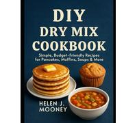 DIY Dry Mix Cookbook: Simple, Budget-Friendly Recipes for Pancakes, Muffins, Soups & More