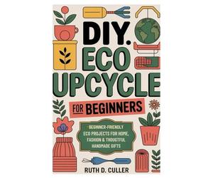 DIY Eco Upcycle for Beginners: Beginner-Friendly Eco Projects for Home, Fashion & Thoughtful Handmade Gifts