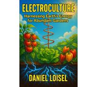 DIY Electroculture Gardening: Evidence-Based Methods for Enhanced Plant Growth: Scientific Techniques for Magnetopriming, Atmospheric Antennas, and Electrical Stimulation in Your Garden
