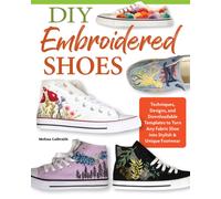 DIY Embroidered Shoes : Techniques, Designs, and Downloadable Templates to Turn Any Fabric Shoe into Stylish & Unique Footwear