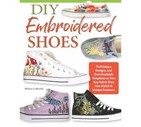 DIY Embroidered Shoes: Techniques, Designs, and Downloadable Templates to Turn Any Fabric Shoe into Stylish & Unique Footwear