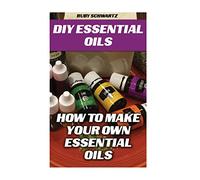 DIY Essential Oils: How To Make Your Own Essential Oils