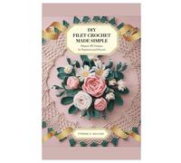 Diy Filet Crochet Made Simple: Elegant DIY Designs for Beginners and Beyond