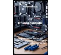 DIY Gaming Computer: A Comprehensive Step-by-Step Guidebook on Building, Assembling Your Gaming PC and Installing Your Software